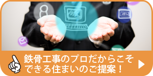 その2：鉄骨工事のプロだからこそできる住まいのご提案